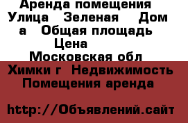 Аренда помещения › Улица ­ Зеленая  › Дом ­ 2а › Общая площадь ­ 20 › Цена ­ 59 000 - Московская обл., Химки г. Недвижимость » Помещения аренда   